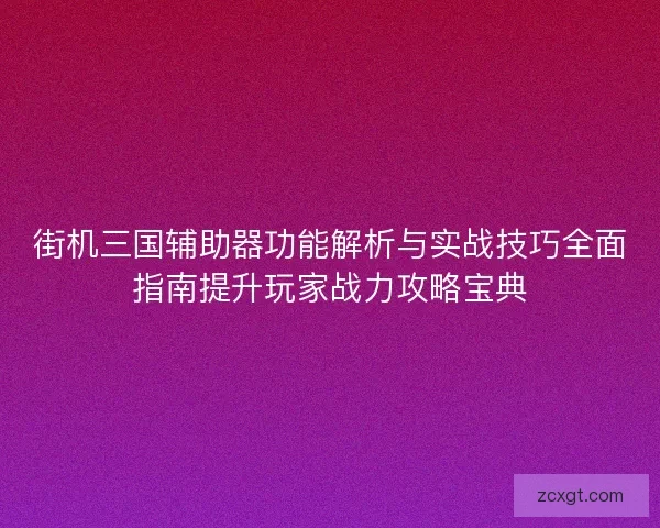 街机三国辅助器功能解析与实战技巧全面指南提升玩家战力攻略宝典