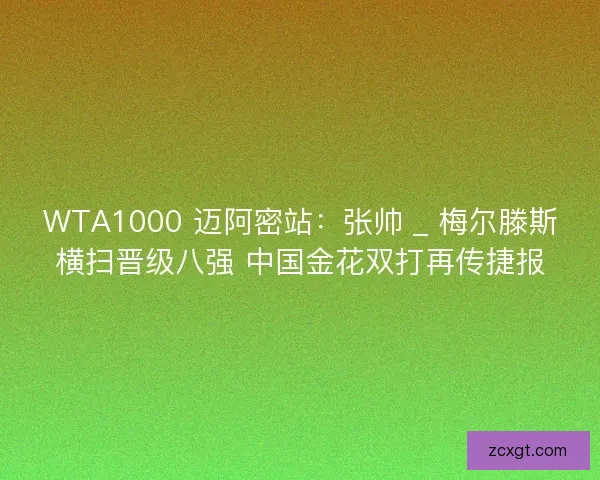 WTA1000 迈阿密站：张帅 _ 梅尔滕斯横扫晋级八强 中国金花双打再传捷报