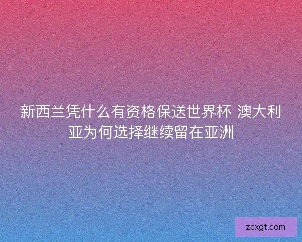 新西兰凭什么有资格保送世界杯 澳大利亚为何选择继续留在亚洲