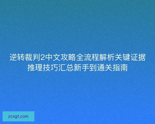 逆转裁判2中文攻略全流程解析关键证据推理技巧汇总新手到通关指南